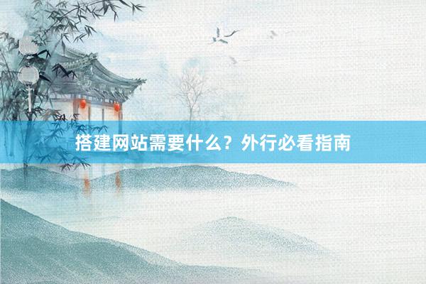 搭建网站需要什么？外行必看指南
