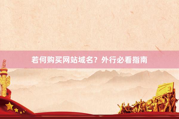 若何购买网站域名？外行必看指南