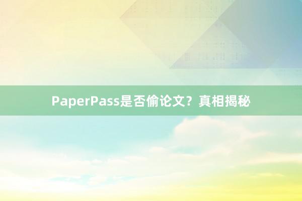 PaperPass是否偷论文?真相揭秘